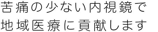 苦痛の少ない内視鏡で地域医療に貢献します